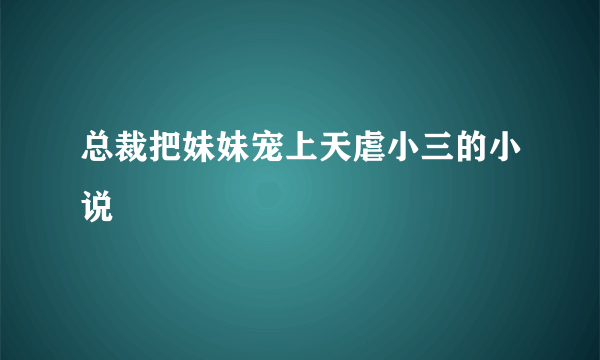 总裁把妹妹宠上天虐小三的小说