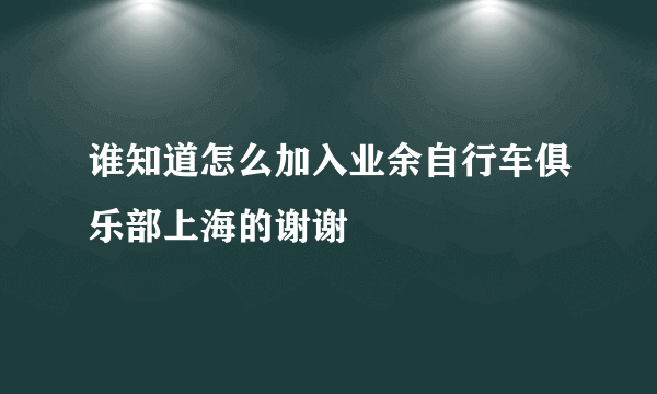 谁知道怎么加入业余自行车俱乐部上海的谢谢