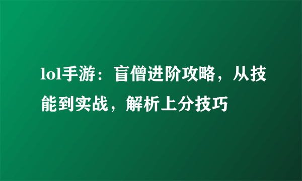 lol手游：盲僧进阶攻略，从技能到实战，解析上分技巧