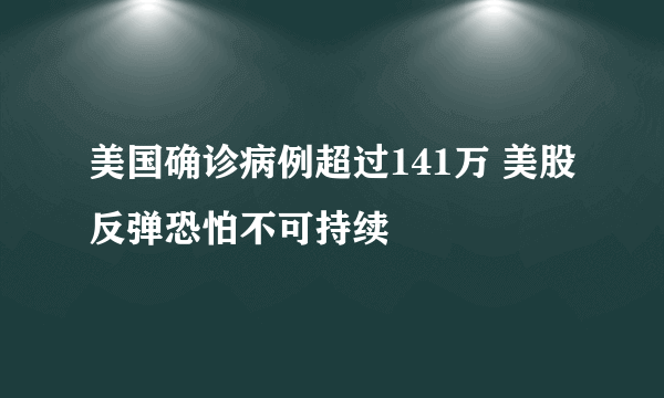 美国确诊病例超过141万 美股反弹恐怕不可持续