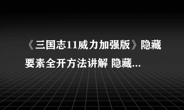 《三国志11威力加强版》隐藏要素全开方法讲解 隐藏要素怎么开启