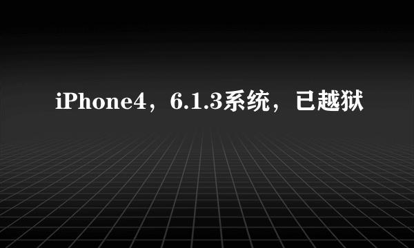 iPhone4，6.1.3系统，已越狱