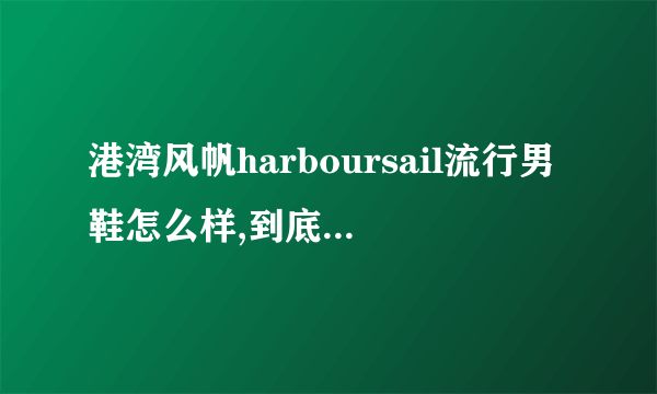 港湾风帆harboursail流行男鞋怎么样,到底好不好吗