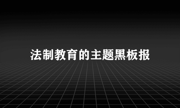 法制教育的主题黑板报