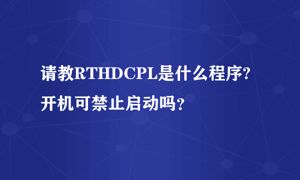 请教RTHDCPL是什么程序?开机可禁止启动吗？