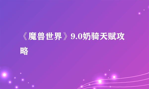 《魔兽世界》9.0奶骑天赋攻略