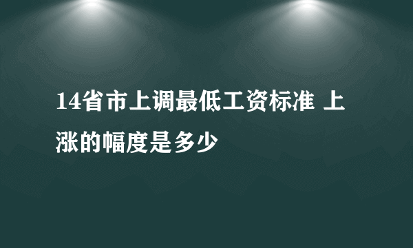 14省市上调最低工资标准 上涨的幅度是多少