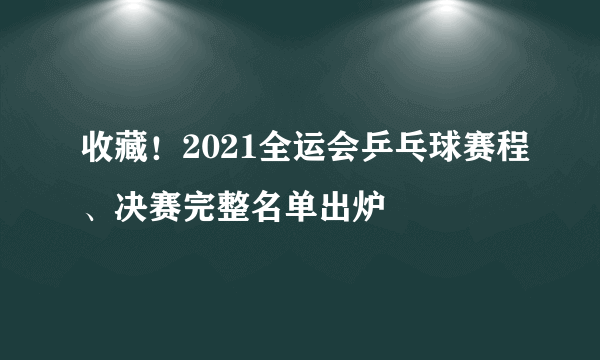 收藏！2021全运会乒乓球赛程、决赛完整名单出炉