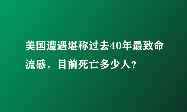 美国遭遇堪称过去40年最致命流感，目前死亡多少人？