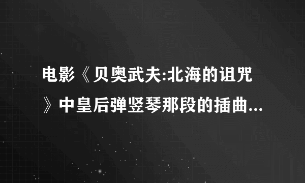 电影《贝奥武夫:北海的诅咒》中皇后弹竖琴那段的插曲以及片尾曲的名字？下载·~