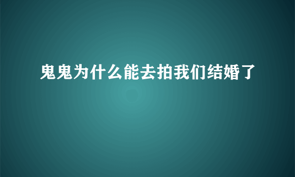 鬼鬼为什么能去拍我们结婚了