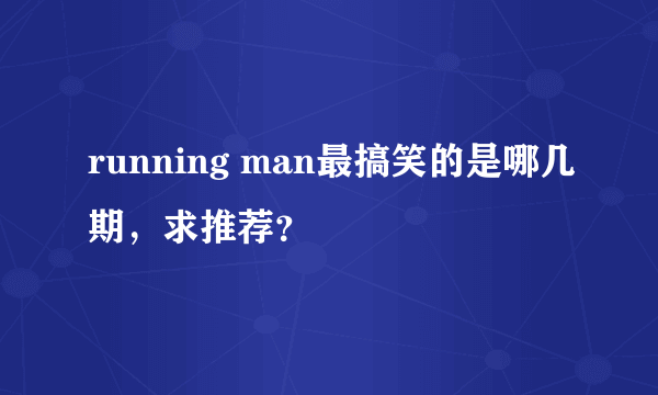 running man最搞笑的是哪几期，求推荐？