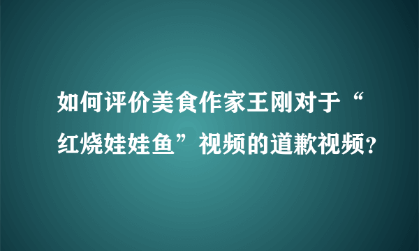 如何评价美食作家王刚对于“红烧娃娃鱼”视频的道歉视频？