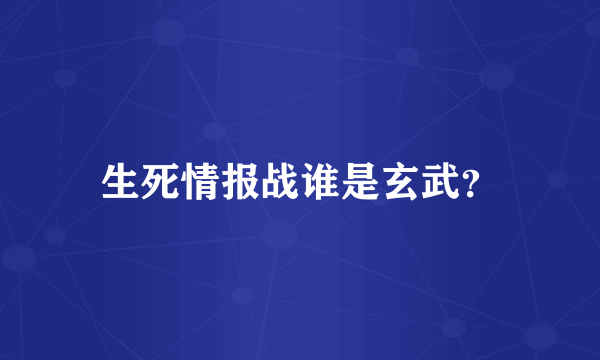 生死情报战谁是玄武？