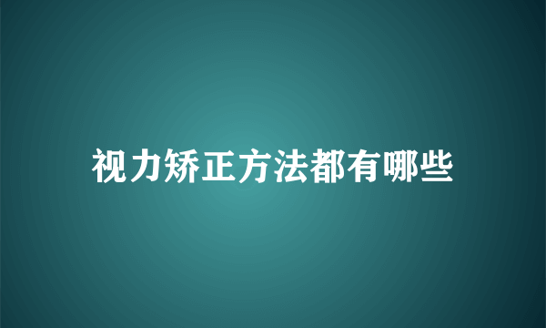 视力矫正方法都有哪些