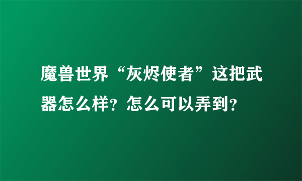 魔兽世界“灰烬使者”这把武器怎么样？怎么可以弄到？