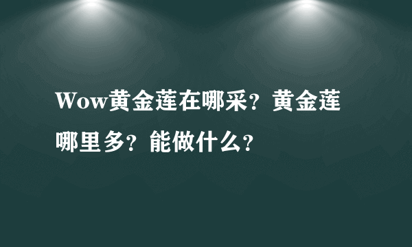 Wow黄金莲在哪采？黄金莲哪里多？能做什么？