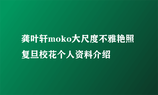 龚叶轩moko大尺度不雅艳照 复旦校花个人资料介绍