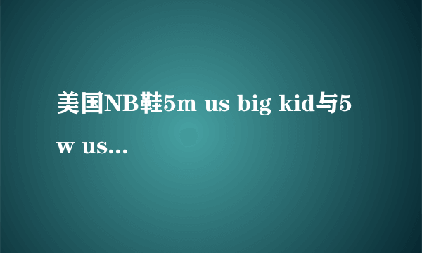 美国NB鞋5m us big kid与5 w us big kid的区别是啥？