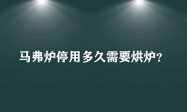 马弗炉停用多久需要烘炉？