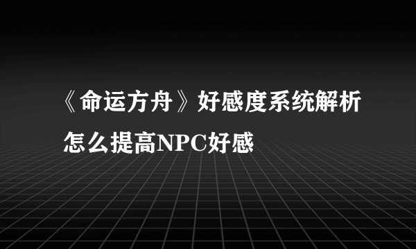 《命运方舟》好感度系统解析 怎么提高NPC好感