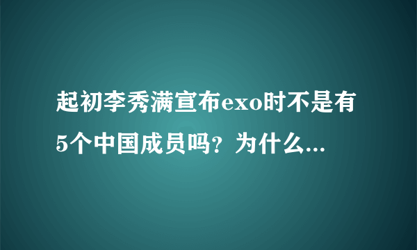 起初李秀满宣布exo时不是有5个中国成员吗？为什么只有4个？