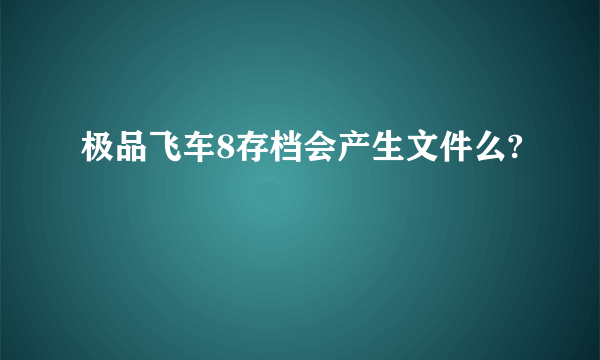 极品飞车8存档会产生文件么?