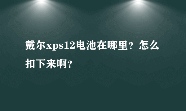 戴尔xps12电池在哪里？怎么扣下来啊？