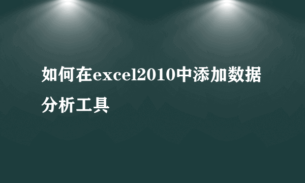 如何在excel2010中添加数据分析工具