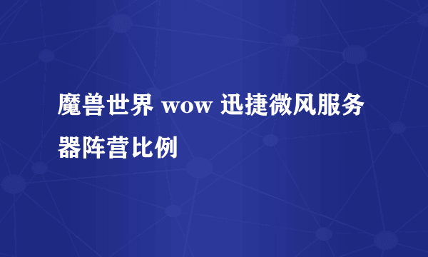 魔兽世界 wow 迅捷微风服务器阵营比例