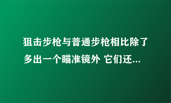 狙击步枪与普通步枪相比除了多出一个瞄准镜外 它们还有什么本质区别吗