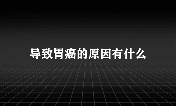 导致胃癌的原因有什么