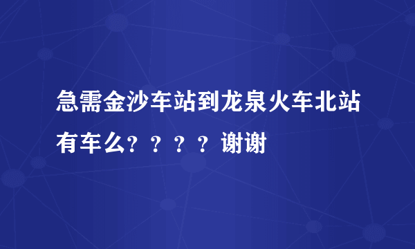 急需金沙车站到龙泉火车北站有车么？？？？谢谢