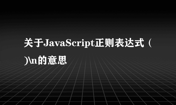 关于JavaScript正则表达式（)\n的意思