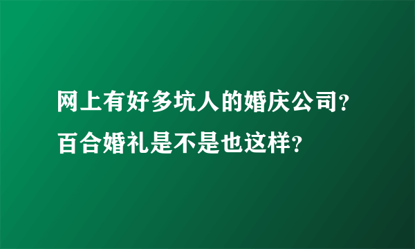 网上有好多坑人的婚庆公司？百合婚礼是不是也这样？