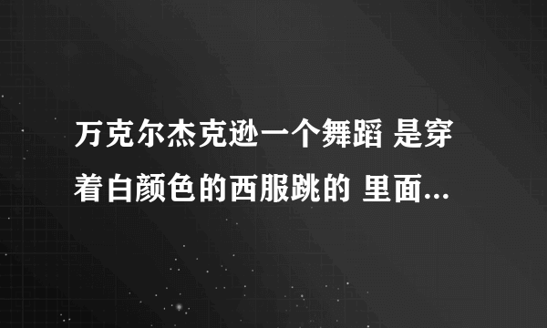 万克尔杰克逊一个舞蹈 是穿着白颜色的西服跳的 里面好像还有一个小孩模仿他跳的舞