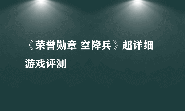 《荣誉勋章 空降兵》超详细游戏评测