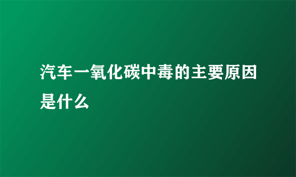 汽车一氧化碳中毒的主要原因是什么