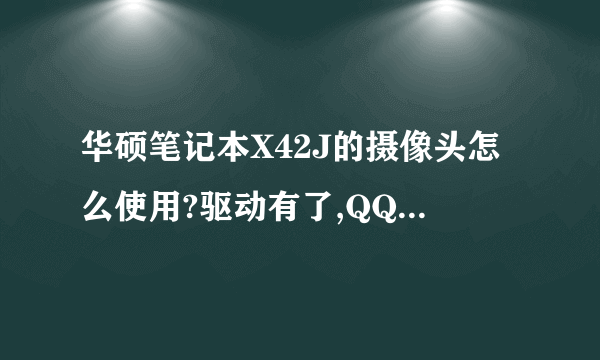 华硕笔记本X42J的摄像头怎么使用?驱动有了,QQ可以视频。就是在电脑里不知道在哪里投入使用?