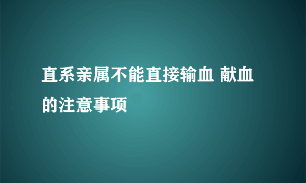 直系亲属不能直接输血 献血的注意事项