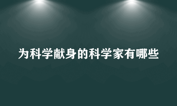 为科学献身的科学家有哪些