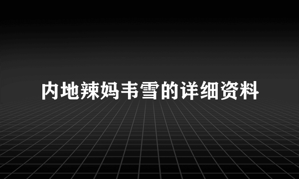 内地辣妈韦雪的详细资料