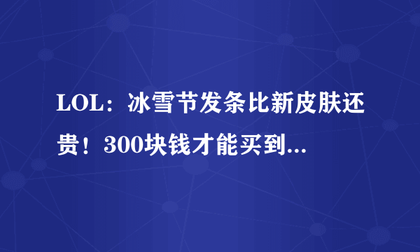 LOL：冰雪节发条比新皮肤还贵！300块钱才能买到的土豪皮肤？