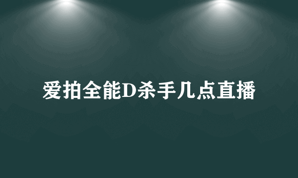 爱拍全能D杀手几点直播