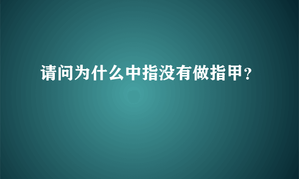 请问为什么中指没有做指甲？