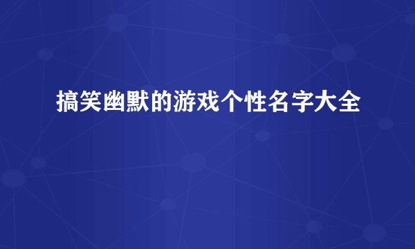 搞笑幽默的游戏个性名字大全