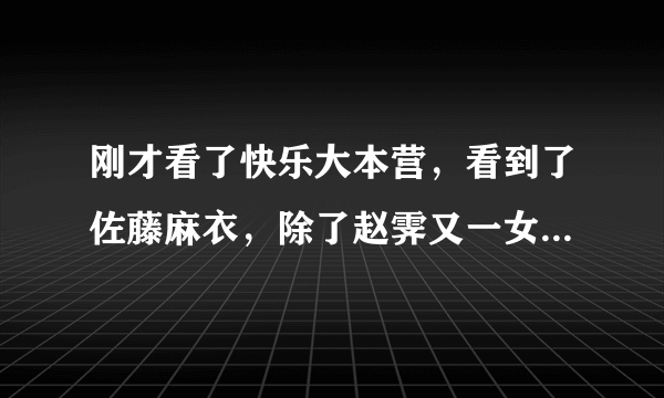 刚才看了快乐大本营，看到了佐藤麻衣，除了赵霁又一女子秒杀了我… 求麻衣的资料，我知道她年龄不小了… 但是超可爱… 知道的速回，就是刚才那档快乐大本营的麻衣！不是其他的麻衣！谢谢了