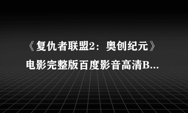 《复仇者联盟2：奥创纪元》电影完整版百度影音高清BD正版观看