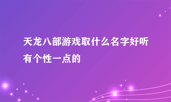 天龙八部游戏取什么名字好听有个性一点的