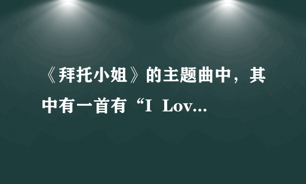 《拜托小姐》的主题曲中，其中有一首有“I  Love  you.i  love  you